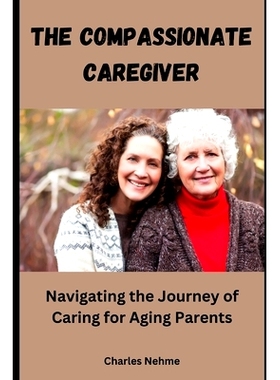 预订 The Compassionate Caregiver: Navigating the Journey of Caring for Aging Parents: 9798884808638