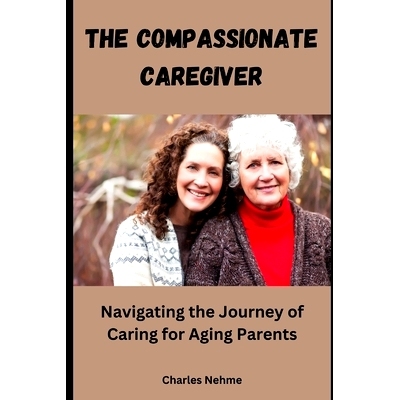 预订 The Compassionate Caregiver: Navigating the Journey of Caring for Aging Parents: 9798884808638