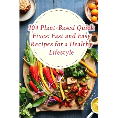预订 104 Plant-Based Quick Fixes: Fast and Easy Recipes for a Healthy Lifestyle: 9798862160949