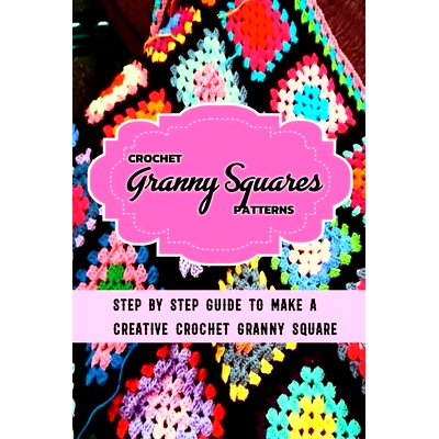 预订 Crochet Granny Squares Patterns: Step By Step Guide To Make A Creative Crochet Granny Square: Gift Ideas for Holida