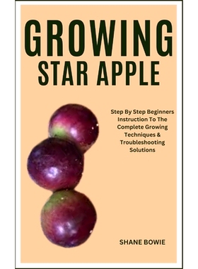 预订 Growing Star Apple: Step By Step Beginners Instruction To The Complete Growing Techniques & Troubleshooting Solutio