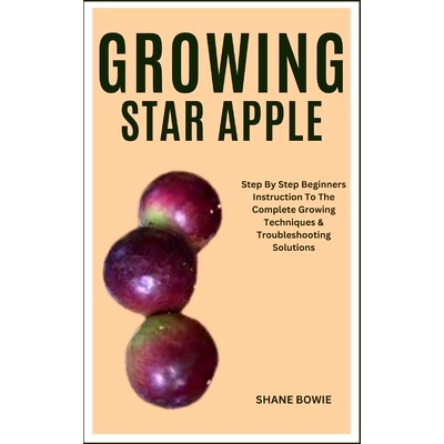 预订 Growing Star Apple: Step By Step Beginners Instruction To The Complete Growing Techniques & Troubleshooting Solutio