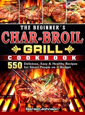 预订 The Beginner's Char-Broil Grill Cookbook: 550 Delicious, Easy & Healthy Recipes for Smart People on A Budget