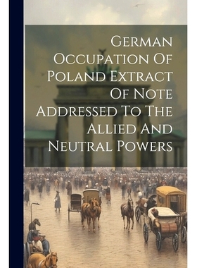 预订 German Occupation Of Poland Extract Of Note Addressed To The Allied And Neutral Powers: 9781022232266