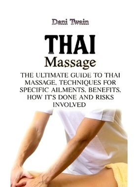 预订 Thai Massage: The Ultimate Guide to Thai Massage, Techniques for Specific Ailments, Benefits, How it’s Done and Ri