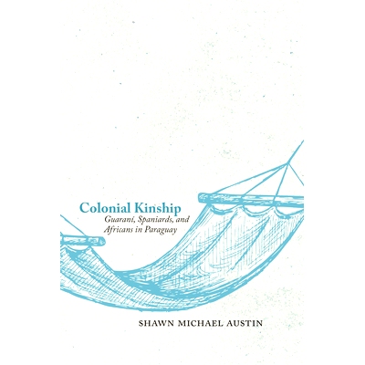 预订 Colonial Kinship: Guarani, Spaniards, and Africans in Paraguay 殖民血统：瓜拉纳人，西班牙人，和巴拉圭的非洲人: 9780