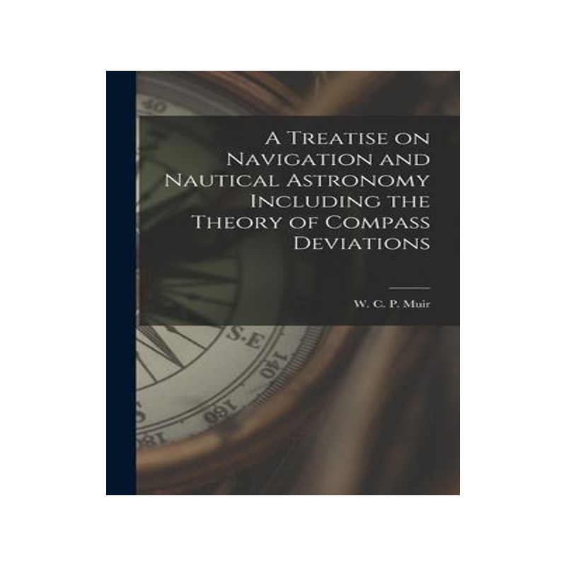 [预订]A Treatise on Navigation and Nautical Astronomy Including the Theory of Compass Deviations 9781017088731