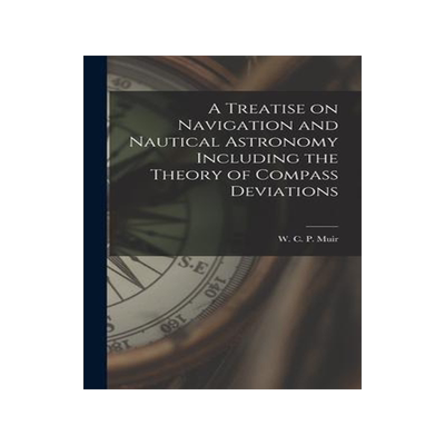 [预订]A Treatise on Navigation and Nautical Astronomy Including the Theory of Compass Deviations 9781017088731