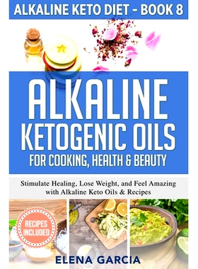 预订 Alkaline Ketogenic Oils For Cooking, Health & Beauty: Stimulate Healing, Lose Weight and Feel Amazing with Alkaline