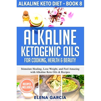 预订 Alkaline Ketogenic Oils For Cooking, Health & Beauty: Stimulate Healing, Lose Weight and Feel Amazing with Alkaline