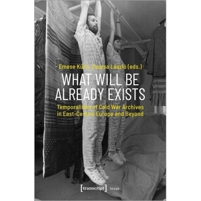 预订 What Will Be Already Exists: Temporalities of Cold War Archives in East-Central Europe and Beyond: 9783837658231