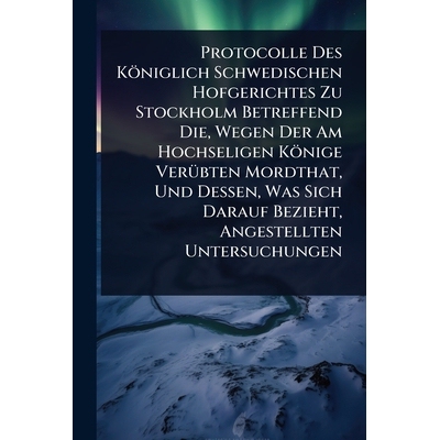 预订 Protocolle Des Königlich Schwedischen Hofgerichtes Zu Stockholm Betreffend Die, Wegen Der Am Hochseligen Könige V