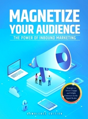 预订 Magnetize Your Audience: The Power of Inbound Marketing: 9781803627526