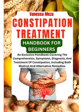 预订 Constipation Treatment Handbook for Beginners: An Exclusive Handbook Covering The Comprehension, Symptoms, Diagnosi