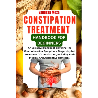 预订 Constipation Treatment Handbook for Beginners: An Exclusive Handbook Covering The Comprehension, Symptoms, Diagnosi