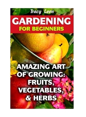 预订 Gardening for Beginners: Amazing Art of Growing: Fruits, Vegetables, & Herbs: 9781974259434