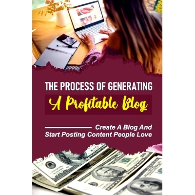预订 The Process Of Generating A Profitable Blog: Create A Blog And Start Posting Content People Love: Build A Passive I