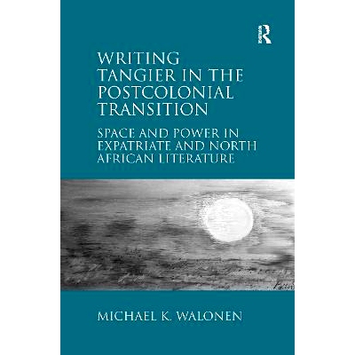 预订 Writing Tangier in the Postcolonial Transition: Space and Power in Expatriate and North African Literature 后殖民过