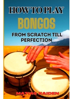预订 How to Play Bongos from Scratch Till Perfection: Step-By-Step Lessons, Techniques, And Rhythms For Ultimate Percuss