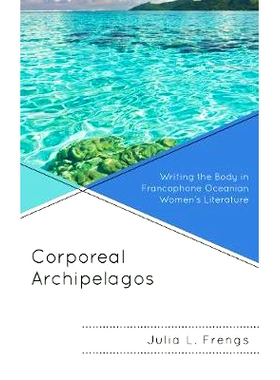 预订 Corporeal Archipelagos: Writing the Body in Francophone Oceanian Women’s Literature 体质群岛：法语大洋洲女性文学中