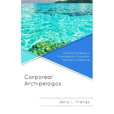 预订 Corporeal Archipelagos: Writing the Body in Francophone Oceanian Women’s Literature 体质群岛：法语大洋洲女性文学中