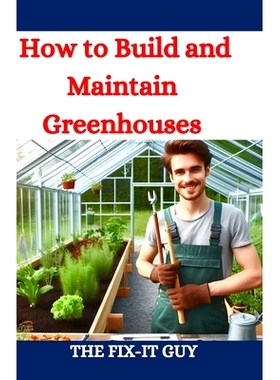 预订 How to Build and Maintain Greenhouses: A DIY Guide to Constructing, Equipping, and Managing Your Perfect Greenhouse