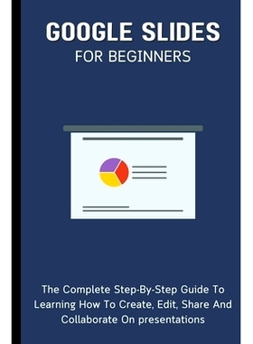 预订 Google Slides For Beginners: The Complete Step-By-Step Guide To Learning How To Create, Edit, Share And Collaborate