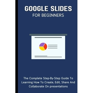 预订 Google Slides For Beginners: The Complete Step-By-Step Guide To Learning How To Create, Edit, Share And Collaborate