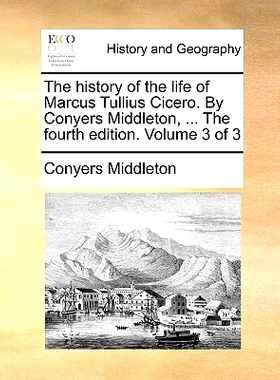 预订 The History of the Life of Marcus Tullius Cicero. by Conyers Middleton, ... the Fourth Edition. Volume 3 of 3: 9781