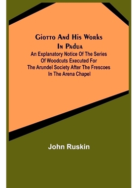 预订 Giotto and his works in Padua; An Explanatory Notice of the Series of Woodcuts Executed for the Arundel Society Aft