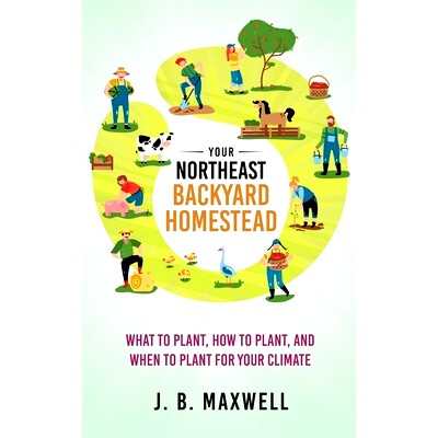 预订 Your Northeast Backyard Homestead: What to Plant, How to Plant, and When to Plant for Your Climate: 9798985553826