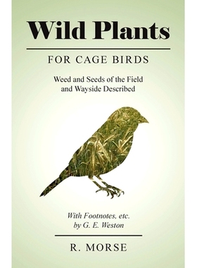 预订 Wild Plants for Cage Birds - Weed and Seeds of the Field and Wayside Described - With Footnotes, etc., by G. E. Wes