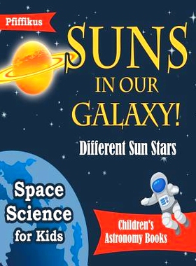 预订 Suns in Our Galaxy! Different Sun Stars - Space Science for Kids - Children’s Astronomy Books: 9781683776024