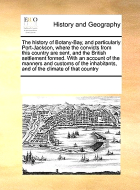 预订 The History of Botany-Bay, and Particularly Port-Jackson, Where the Convicts from This Country Are Sent, and the Br