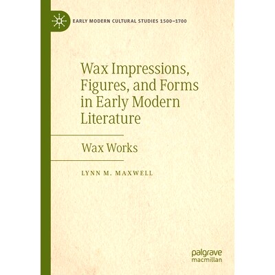 预订 Wax Impressions, Figures, and Forms in Early Modern Literature: Wax Works 早期现代文学中的蜡像、人物与形式：蜡像作