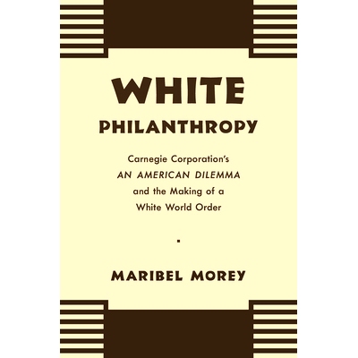 预订 White Philanthropy: Carnegie Corporation’s An American Dilemma and the Making of a White World Order 白人慈善事业