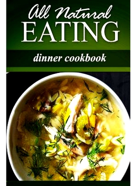 预订 All Natural Eating - Dinner Cookbook: All natural, Raw, Diabetic Friendly, Low Carb and Sugar Free Nutrition: 97814