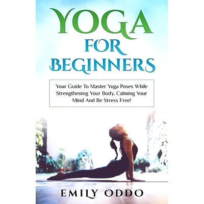 预订 Yoga For Beginners: Your Guide To Master Yoga Poses While Strengthening Your Body, Calming Your Mind And Be Stress