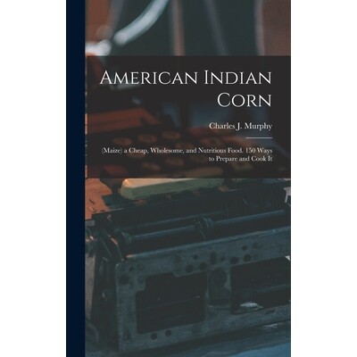 预订 American Indian Corn: (Maize) a Cheap, Wholesome, and Nutritious Food. 150 Ways to Prepare and Cook It 978101803491