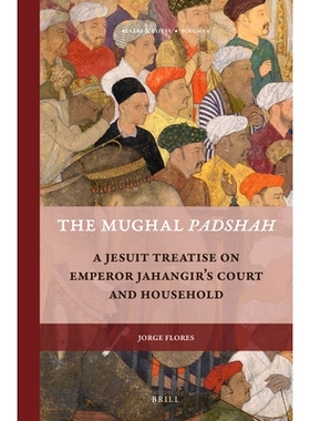 预订 The Mughal Padshah: A Jesuit Treatise on Emperor Jahangir’s Court and Household 莫卧儿巴德沙阿：皇帝贾汉吉尔的法院