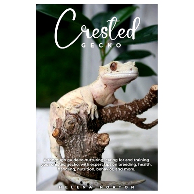 预订 Crested Gecko: A thorough guide to nurturing, caring for and training your crested gecko, with expert tips on breed