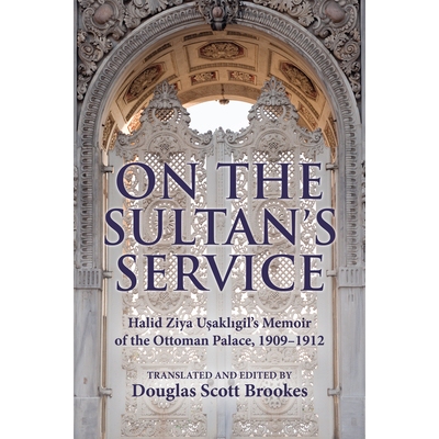 预订 On the Sultan’s Service: Halid Ziya Uşaklıgil’s Memoir of the Ottoman Palace, 1909–1912 关于苏丹的服务：哈利德