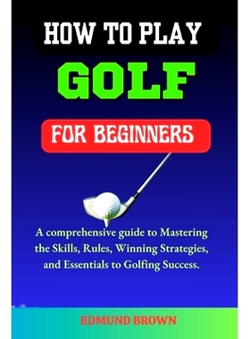 预订 How to Play Golf for Beginners: A Comprehensive Guide to Mastering the Skills, Rules, Winning Strategies and Essent