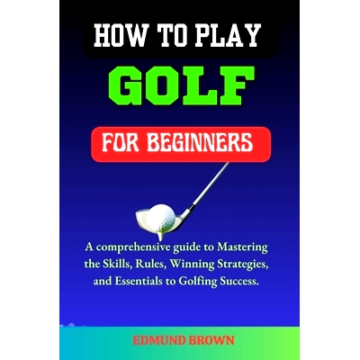 预订 How to Play Golf for Beginners: A Comprehensive Guide to Mastering the Skills, Rules, Winning Strategies and Essent