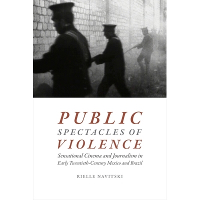 预订 Public Spectacles of Violence: Sensational Cinema and Journalism in Early Twentieth-Century Mexico and Brazil 暴力