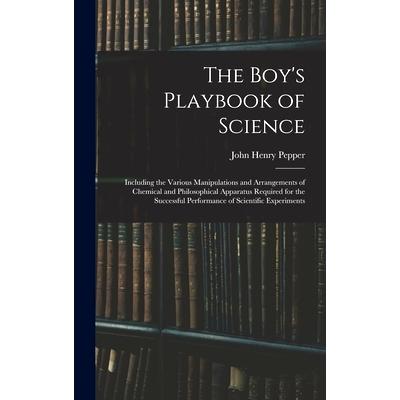 预订 The Boy’s Playbook of Science: Including the Various Manipulations and Arrangements of Chemical and Philosophical