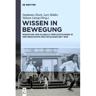 预订 Wissen in Bewegung: Migration und globale Verflechtungen in der Zeitgeschichte seit 1945: 9783110535785