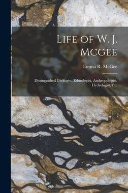 [预订]Life of W. J. Mcgee: Distinguished Geologist, Ethnologist, Anthropologist, Hydrologist, Etc 9781019169438