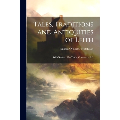 预订 Tales, Traditions and Antiquities of Leith: With Notices of Its Trade, Commerce, &c: 9781021267320