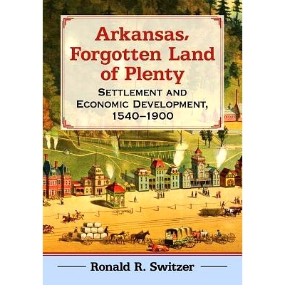 预订 Arkansas, Forgotten Land of Plenty: Settlement and Economic Development, 1540–1900 阿肯色州，被遗忘的土地：定居点